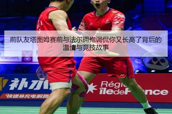 前队友塔图姆赛前与法尔拥抱调侃你又长高了背后的温情与竞技故事